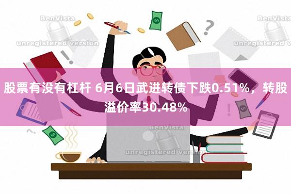 股票有没有杠杆 6月6日武进转债下跌0.51%，转股溢价率30.48%