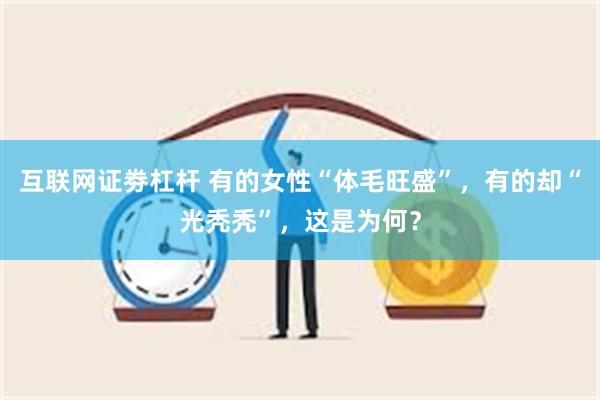 互联网证劵杠杆 有的女性“体毛旺盛”，有的却“光秃秃”，这是为何？