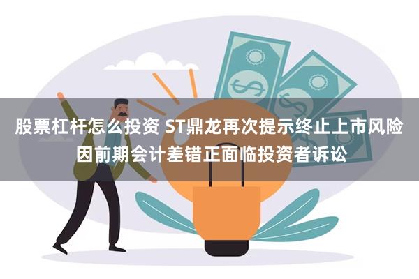 股票杠杆怎么投资 ST鼎龙再次提示终止上市风险 因前期会计差错正面临投资者诉讼