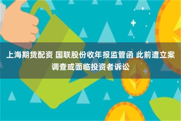 上海期货配资 国联股份收年报监管函 此前遭立案调查或面临投资者诉讼