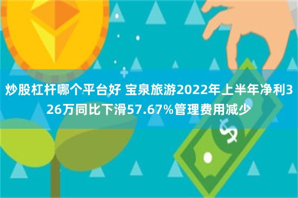 炒股杠杆哪个平台好 宝泉旅游2022年上半年净利326万同比下滑57.67%管理费用减少