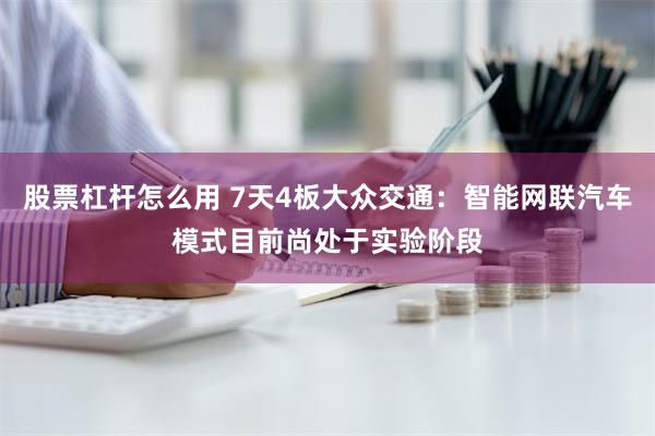 股票杠杆怎么用 7天4板大众交通：智能网联汽车模式目前尚处于实验阶段