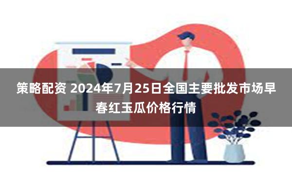 策略配资 2024年7月25日全国主要批发市场早春红玉瓜价格行情