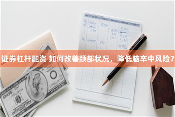 证券杠杆融资 如何改善颈部状况，降低脑卒中风险？