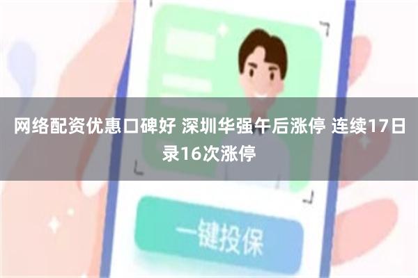 网络配资优惠口碑好 深圳华强午后涨停 连续17日录16次涨停