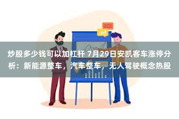 炒股多少钱可以加杠杆 7月29日安凯客车涨停分析：新能源整车，汽车整车，无人驾驶概念热股