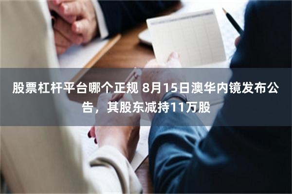 股票杠杆平台哪个正规 8月15日澳华内镜发布公告，其股东减持11万股