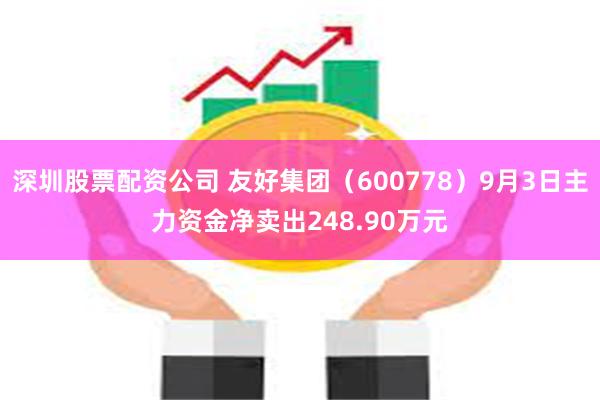 深圳股票配资公司 友好集团（600778）9月3日主力资金净卖出248.90万元