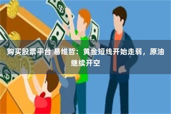 购买股票平台 易维哲：黄金短线开始走弱，原油继续开空