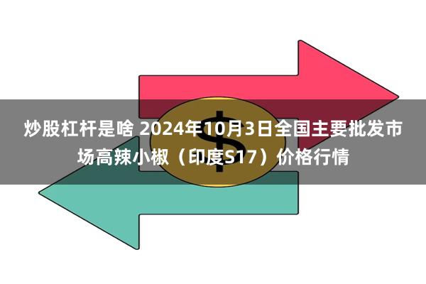 炒股杠杆是啥 2024年10月3日全国主要批发市场高辣小椒（印度S17）价格行情