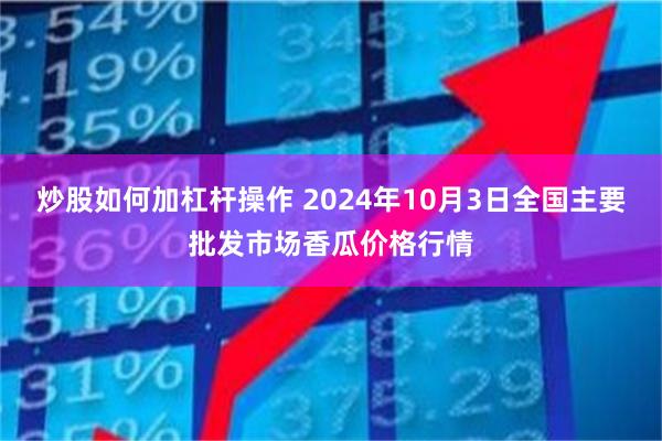 炒股如何加杠杆操作 2024年10月3日全国主要批发市场香瓜价格行情