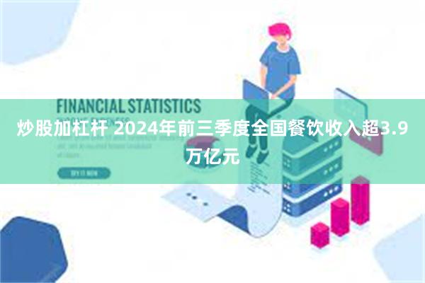 炒股加杠杆 2024年前三季度全国餐饮收入超3.9万亿元