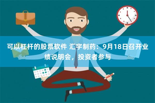 可以杠杆的股票软件 汇宇制药：9月18日召开业绩说明会，投资者参与