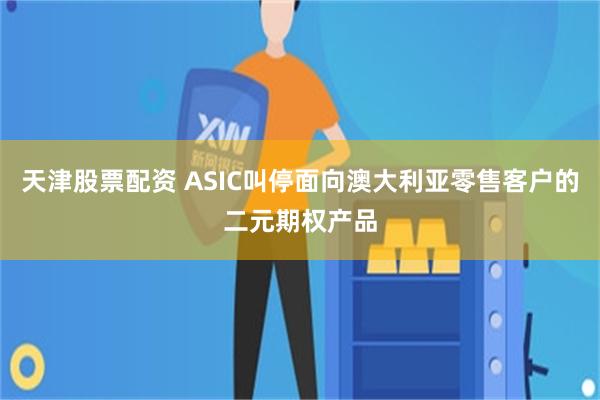 天津股票配资 ASIC叫停面向澳大利亚零售客户的二元期权产品