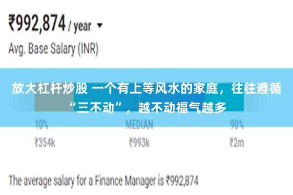 放大杠杆炒股 一个有上等风水的家庭，往往遵循“三不动”，越不动福气越多