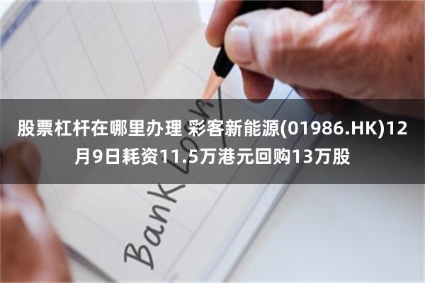 股票杠杆在哪里办理 彩客新能源(01986.HK)12月9日耗资11.5万港元回购13万股