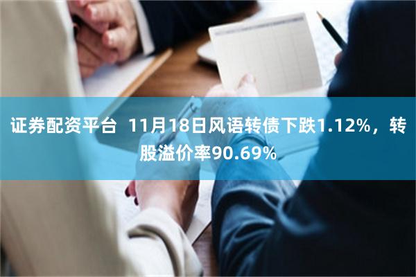 证券配资平台  11月18日风语转债下跌1.12%，转股溢价