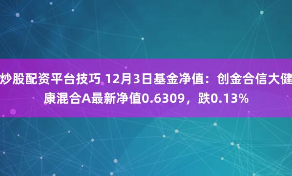 炒股配资平台技巧 12月3日基金净值：创金合信大健康混合A最新净值0.6309，跌0.13%