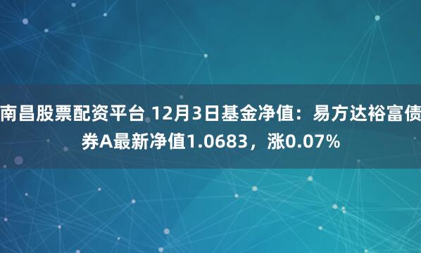 南昌股票配资平台 12月3日基金净值：易方达裕富债券A最新净值1.0683，涨0.07%