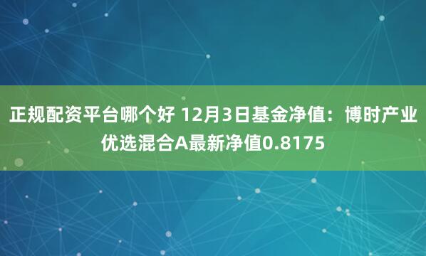 正规配资平台哪个好 12月3日基金净值：博时产业优选混合A最新净值0.8175