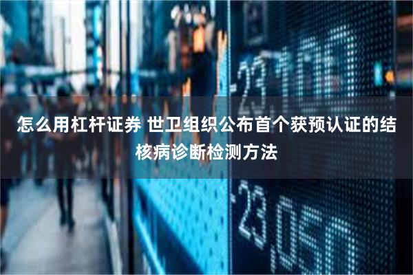 怎么用杠杆证券 世卫组织公布首个获预认证的结核病诊断检测方法