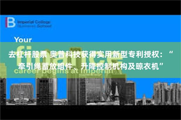 去杠杆股票 奥普科技获得实用新型专利授权：“牵引绳蓄放组件、升降控制机构及晾衣机”