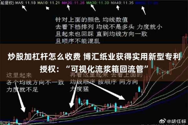 炒股加杠杆怎么收费 博汇纸业获得实用新型专利授权：“可视化流浆箱回流管”