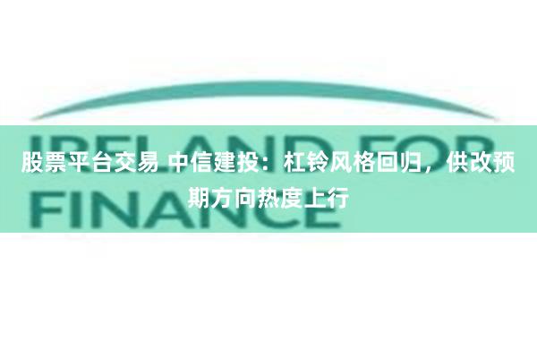 股票平台交易 中信建投：杠铃风格回归，供改预期方向热度上行