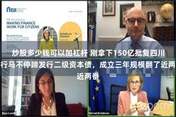 炒股多少钱可以加杠杆 刚拿下150亿批复四川银行马不停蹄发行二级资本债，成立三年规模翻了近两番