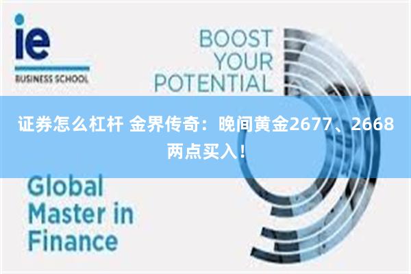 证券怎么杠杆 金界传奇：晚间黄金2677、2668两点买入！