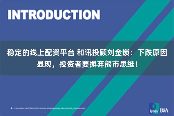 稳定的线上配资平台 和讯投顾刘金锁：下跌原因显现，投资者要摒弃熊市思维！