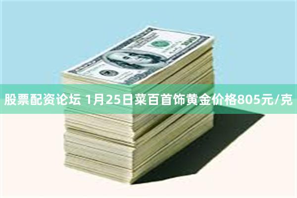 股票配资论坛 1月25日菜百首饰黄金价格805元/克