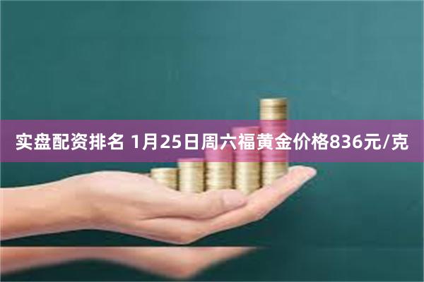 实盘配资排名 1月25日周六福黄金价格836元/克