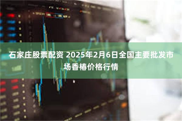 石家庄股票配资 2025年2月6日全国主要批发市场香椿价格行情