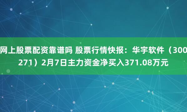 网上股票配资靠谱吗 股票行情快报：华宇软件（300271）2月7日主力资金净买入371.08万元