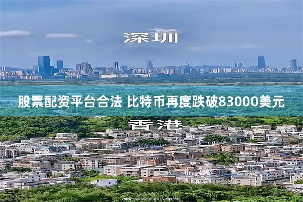 股票配资平台合法 比特币再度跌破83000美元