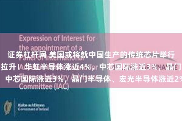 证券杠杆网 美国或将就中国生产的传统芯片举行听证会，港股半导体股拉升！华虹半导体涨近4%，中芯国际涨近3%，晶门半导体、宏光半导体涨近2%