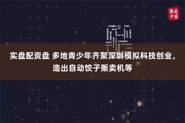 实盘配资盘 多地青少年齐聚深圳模拟科技创业，造出自动饺子贩卖机等